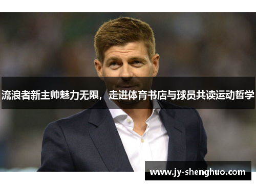流浪者新主帅魅力无限，走进体育书店与球员共读运动哲学